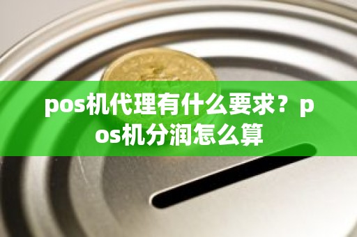 pos机代理有什么要求？pos机分润怎么算