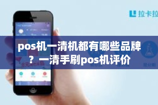 pos机一清机都有哪些品牌？一清手刷pos机评价