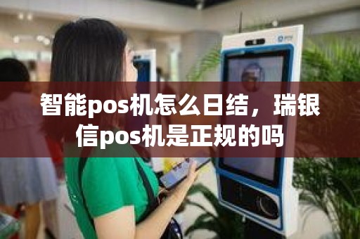 智能pos机怎么日结，瑞银信pos机是正规的吗