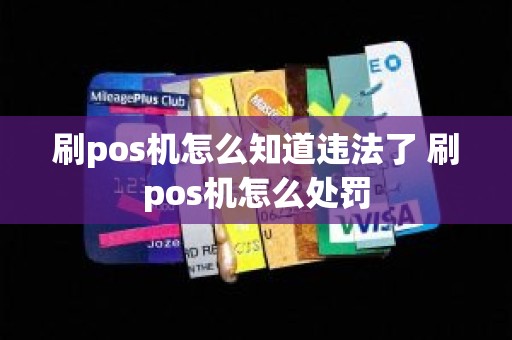 刷pos机怎么知道违法了 刷pos机怎么处罚