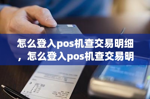 怎么登入pos机查交易明细，怎么登入pos机查交易明细