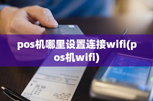 pos机哪里设置连接wifi(pos机wifi)