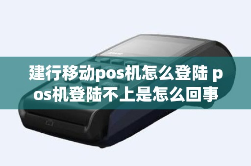 建行移动pos机怎么登陆 pos机登陆不上是怎么回事