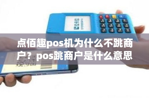 点佰趣pos机为什么不跳商户？pos跳商户是什么意思