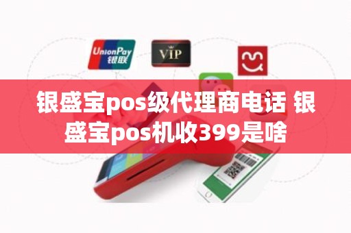 银盛宝pos级代理商电话 银盛宝pos机收399是啥