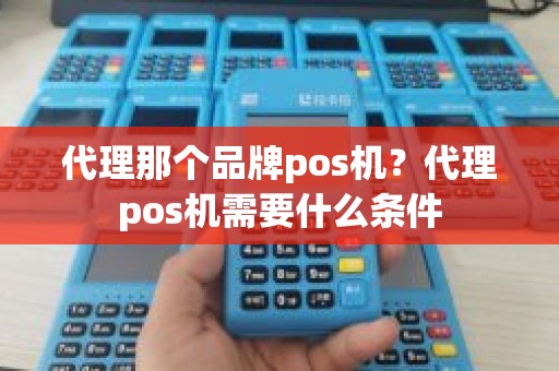 代理那个品牌pos机？代理pos机需要什么条件