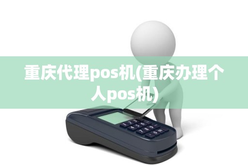 重庆代理pos机(重庆办理个人pos机)