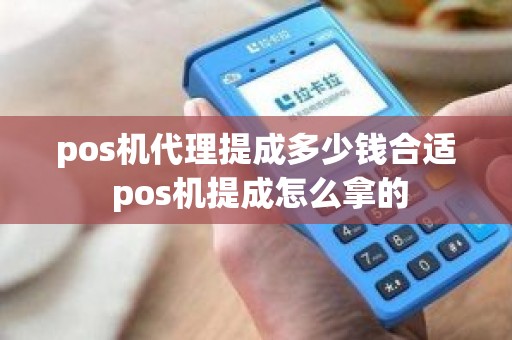 pos机代理提成多少钱合适 pos机提成怎么拿的