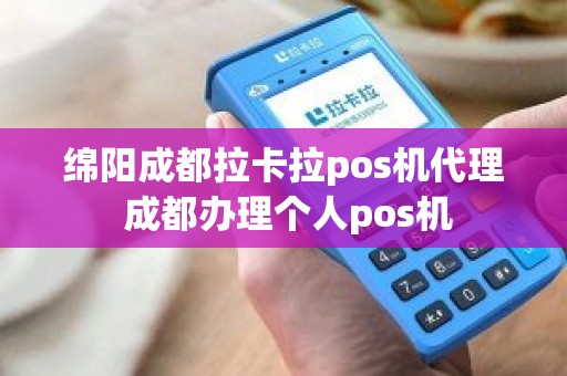 绵阳成都拉卡拉pos机代理 成都办理个人pos机