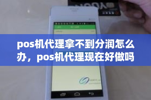 pos机代理拿不到分润怎么办，pos机代理现在好做吗