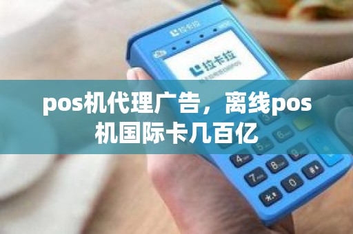 pos机代理广告，离线pos机国际卡几百亿