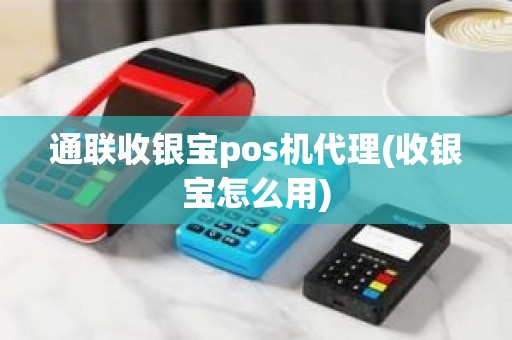 通联收银宝pos机代理(收银宝怎么用)