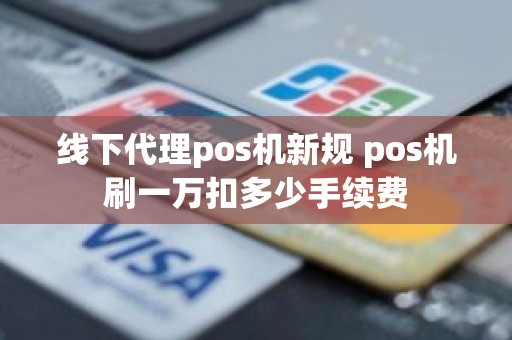 线下代理pos机新规 pos机刷一万扣多少手续费