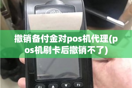 撤销备付金对pos机代理(pos机刷卡后撤销不了)