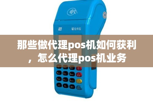 那些做代理pos机如何获利，怎么代理pos机业务