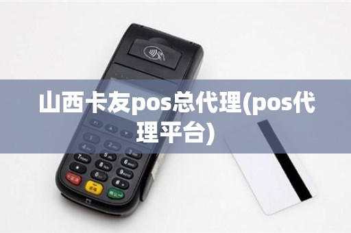 山西卡友pos总代理(pos代理平台)