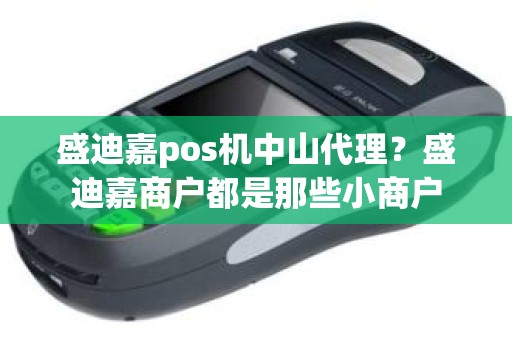 盛迪嘉pos机中山代理？盛迪嘉商户都是那些小商户