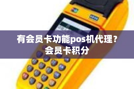 有会员卡功能pos机代理？会员卡积分