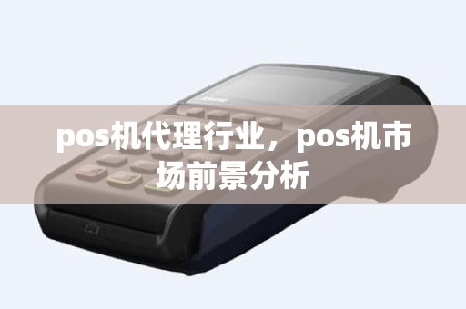 pos机代理行业，pos机市场前景分析