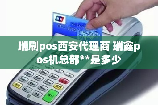 瑞刷pos西安代理商 瑞鑫pos机总部**是多少