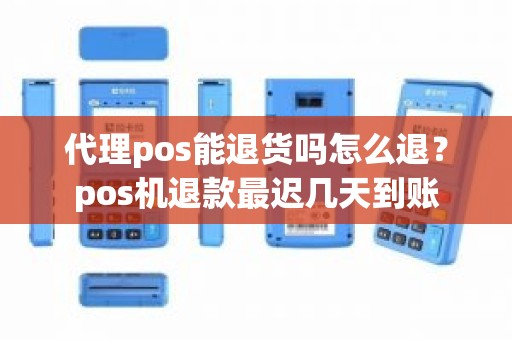 代理pos能退货吗怎么退？pos机退款最迟几天到账