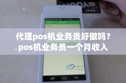 代理pos机业务员好做吗？pos机业务员一个月收入