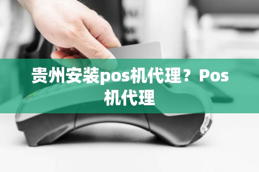 贵州安装pos机代理？Pos机代理