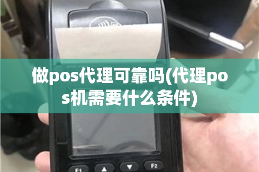 做pos代理可靠吗(代理pos机需要什么条件)