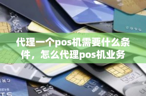 代理一个pos机需要什么条件，怎么代理pos机业务