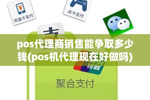 pos代理商销售能争取多少钱(pos机代理现在好做吗)