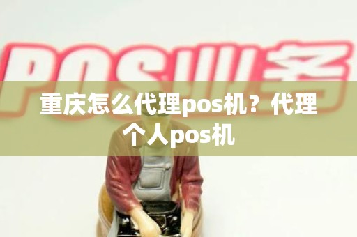 重庆怎么代理pos机？代理个人pos机