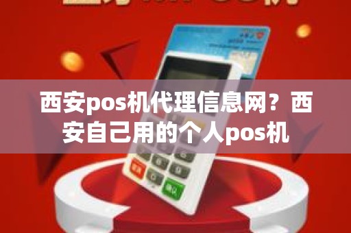 西安pos机代理信息网？西安自己用的个人pos机