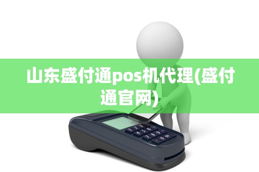 山东盛付通pos机代理(盛付通官网)