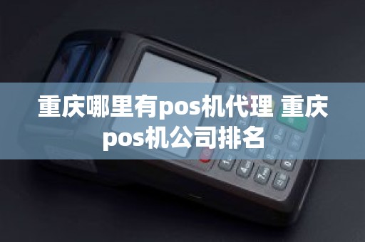 重庆哪里有pos机代理 重庆pos机公司排名