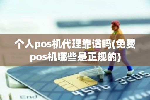 个人pos机代理靠谱吗(免费pos机哪些是正规的)