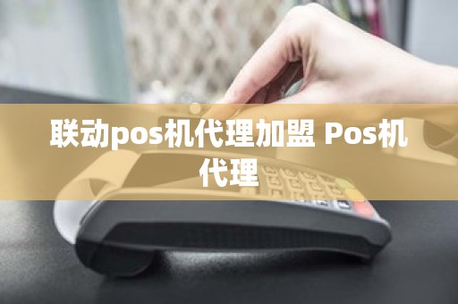 联动pos机代理加盟 Pos机代理