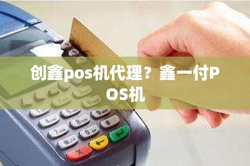 创鑫pos机代理？鑫一付POS机