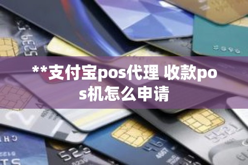 **支付宝pos代理 收款pos机怎么申请