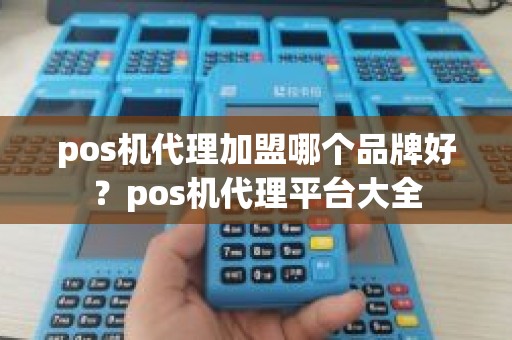 pos机代理加盟哪个品牌好？pos机代理平台大全