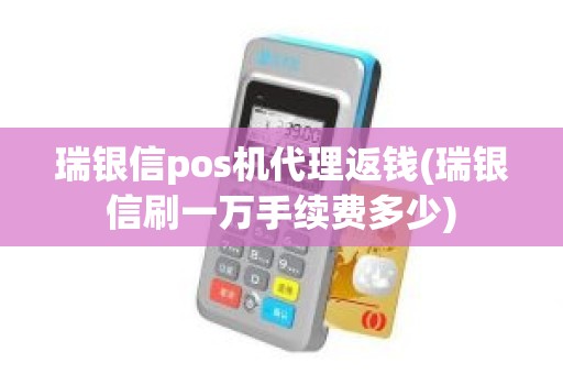 瑞银信pos机代理返钱(瑞银信刷一万手续费多少)