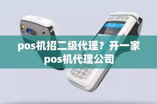 pos机招二级代理？开一家pos机代理公司