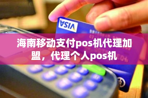 海南移动支付pos机代理加盟，代理个人pos机