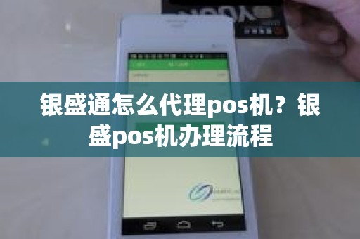 银盛通怎么代理pos机？银盛pos机办理流程