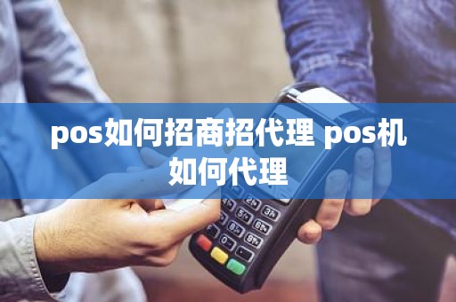 pos如何招商招代理 pos机如何代理