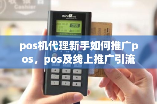 pos机代理新手如何推广pos，pos及线上推广引流