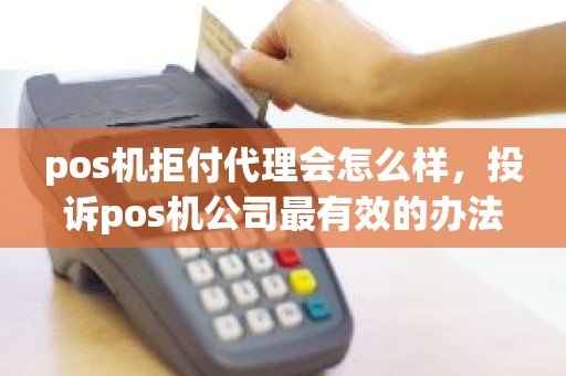 pos机拒付代理会怎么样，投诉pos机公司最有效的办法