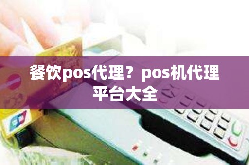 餐饮pos代理？pos机代理平台大全