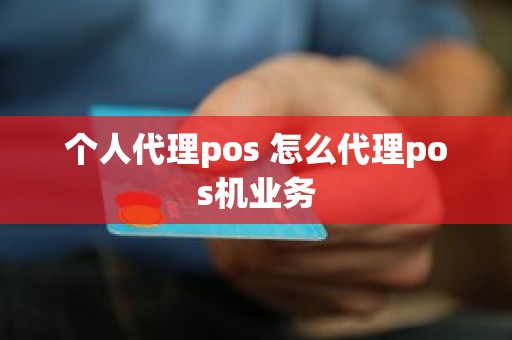 个人代理pos 怎么代理pos机业务