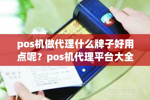 pos机做代理什么牌子好用点呢？pos机代理平台大全