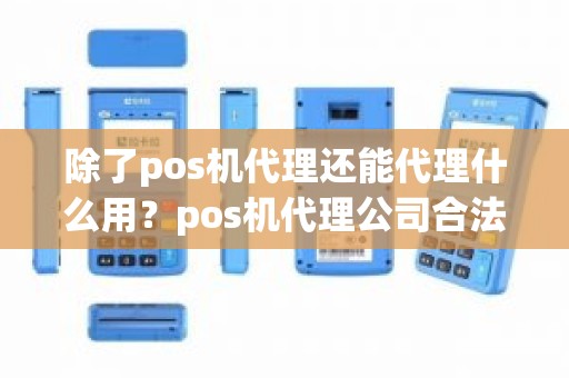 除了pos机代理还能代理什么用？pos机代理公司合法吗